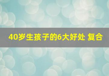 40岁生孩子的6大好处 复合